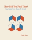 How Did You Find That ? : Four Habits From Chaos To Control - Book