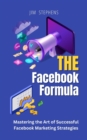 The Facebook Formula : Mastering the Art of Successful Facebook Marketing Strategies - eBook