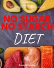 No Sugar, No Starch Diet : A Beginner's 3-Week Step-by-Step Guide with Recipes and a Meal Plan - eBook
