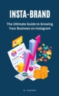 Insta-Brand : The Ultimate Guide to Growing Your Business on Instagram - eBook