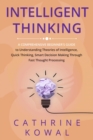 Intelligent Thinking : A Comprehensive Beginner's Guide to Understanding Theories of Intelligence, Quick Thinking, Smart Decision Making Through Fast Thought Processing - eBook