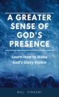 A Greater Sense of God's Presence : Learn How to Make God's Glory Visible - Book