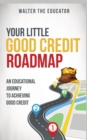 Your Little Good Credit Roadmap : An Educational Journey to Achieving Good Credit - Book