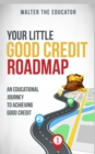 Your Little Good Credit Roadmap : An Educational Journey to Achieving Good Credit - eBook