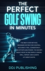 The Perfect Golf Swing In Minutes : Best Method, Beginner or Pro, for Control, Accuracy, Feel, Consistency and Effortless Power, the Secret Magic Move in One Simple Lesson, Drill, Repeat, Always hit G - eBook