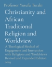 Christianity and African Traditional Religion and Worldview : A Theological Method of Engagement and Interaction with Religions and Worldviews Revised and Expanded Edition 2019 - Book