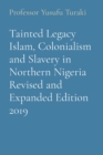Tainted Legacy Islam, Colonialism and Slavery in Northern Nigeria Revised and Expanded Edition 2019 - Book
