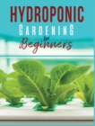 Hydroponic Gardening : A Comprehensive Beginner's Guide to Growing Healthy Herbs, Fruits Vegetables, Microgreens and Plants - Book