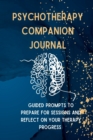 Psychotherapy Companion Journal : Guided Prompts to Prepare for Sessions and Reflect on your Therapy Progress - Book