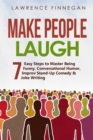Make People Laugh : 7 Easy Steps to Master Being Funny, Conversational Humor, Improv Stand-Up Comedy & Joke Writing - Book