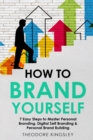 How to Brand Yourself : 7 Easy Steps to Master Personal Branding, Digital Self Branding & Personal Brand Building - Book