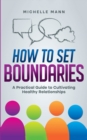 How To Set Boundaries : A Practical Guide to Cultivating Healthy Relationships - Book