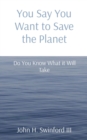 You Say You Want to Save the Planet : Do You Know What it Will Take - eBook