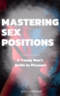 Mastering Sex Positions : A Young Adult Male's Guide to Pleasure - eBook