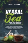 Herbal Tea for Beginners : Healthy Tips and Tricks to make Specially Formulated Teas for Common Ailments, Stress Management, and Immune Support - Book