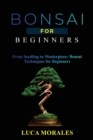 Bonsai for Beginners : From Seedling to Masterpiece: Bonsai Techniques for Beginners - Book