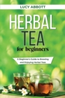 Herbal Tea for Beginners : A Beginner's Guide to Brewing and Enjoying Herbal Teas - Book