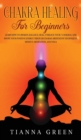 Chakra Healing For Beginners : Learn How to Awaken, Balance, Heal, Unblock Your 7 Chakras, and Boost Your Positive Energy Through Chakra Meditation Techniques, Mindful Meditation, and Yoga - Book
