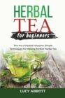 Herbal Tea for Beginners : The Art of Herbal Infusions: Simple Techniques for Making Perfect Herbal Tea - Book