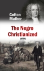The Negro Christianized, An Essay to Excite and Assist that Good Work, the Instruction of Negro Servants in Christianity (1706) - eBook