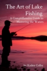 The Art of Lake Fishing : A Comprehensive Guide to Mastering the Waters - eBook