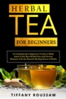 HERBAL TEA FOR BEGINNERS : A Comprehensive Beginner's Guide to Make  Some of the Best Herbal Teas and Prevent  Diseases with the Natural Healing Power of Herbs - eBook