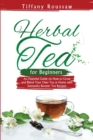 Herbal Tea for Beginners : An Essential Guide on How to Grow and Blend Your Own Tea at Home with Immunity Booster Tea Recipes - Book