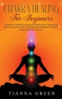 Chakra Healing For Begginers : Learn How to Awaken, Balance, Heal, Unblock Your 7 Chakras, and Boost Your Positive Energy through Chakra Meditation Techniques, Mindful Meditation, and Yoga - Book
