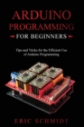 Arduino Programming for Beginners : Tips and Tricks for the Efficient Use of Arduino Programming - Book