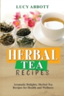 Herbal Tea Recipes : Aromatic Delights: Herbal Tea Recipes for Health and Wellness - Book