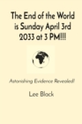 The End of the World is Sunday April 3rd 2033 at 3 PM!!! : Astonishing Evidence Revealed! - eBook