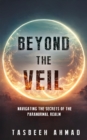 Beyond the veil : Navigating the secrets of the paranormal realm - eBook