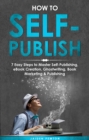 How to Self-Publish : 7 Easy Steps to Master Self-Publishing, eBook Creation, Ghostwriting, Book Marketing & Publishing - eBook