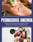 Pernicious Anemia : A Beginner's 5-Step Guide on Managing the Condition Through Diet and Vitamin B12 Supplementation - eBook