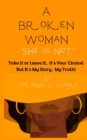 A Broken Woman "She is Not" : Take it or leave it, it's Your Choice!  But, It's My Story, My Truth! - eBook