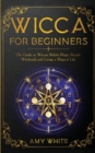 Wicca For Beginners : The Guide to Wiccan Beliefs, Magic, Rituals, Witchcraft, and Living a Magical Life - Book