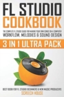 FL Studio Cookbook (3 in 1 Ultra Pack) : The Complete FL Studio Guide for Making Your Own Songs on a Computer: Workflow, Melodies & Sound Design (Best Book for FL Studio Beginners & New Music Producer - Book