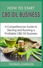 How to Start CBD Oil Business : A Comprehensive Guide to Starting and Running a Profitable CBD Oil Business - Book