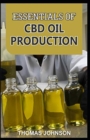 Essentials of CBD Oil Production : The Ultimate Guide to Starting a Profitable CBD Oil Production - Book