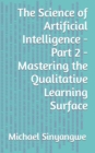 The Science of Artificial Intelligence - Part 2 - Mastering the Qualitative Learning Surface - Book