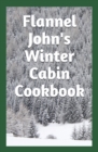 Flannel John's Winter Cabin Cookbook : Holiday Food and Cold Weather Dishes - Book