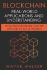Blockchain : Real-World Applications And Understanding: How Blockchain Can Be Applied In Your World - Book