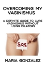 Overcoming my vaginismus : A definite guide to cure vaginismus without using dilators - Book