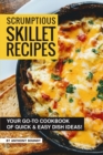 Scrumptious Skillet Recipes : Your Go-to Cookbook of Quick & Easy Dish Ideas! - Book