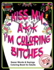 Kiss My A** I'm Coloring Bitches : Adult Coloring Book - Book