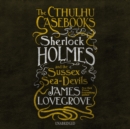 The Cthulhu Casebooks: Sherlock Holmes and the Sussex Sea-Devils - eAudiobook