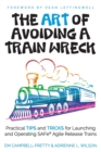 The ART of Avoiding a Train Wreck : Practical Tips and Tricks for Launching and Operating SAFe Agile Release Trains - Book