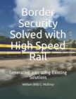 Border Security Solved with High Speed Rail : Generating Jobs using Existing Solutions - Book