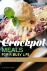 Crockpot Meals for a Busy Life : The Complete Cookbook for Easy and Delicious Home Cooked Meals - Book