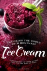 Traveling the World with Homemade Ice Cream : International Ice Cream Recipes That You Can Make at Home - Book